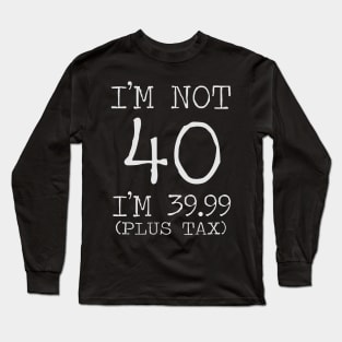 i'm not 40 i'm 39.99 (plus tax) Long Sleeve T-Shirt